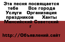 Эта песня посвящается тебе... - Все города Услуги » Организация праздников   . Ханты-Мансийский,Советский г.